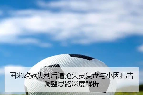 国米欧冠失利后逼抢失灵复盘与小因扎吉调整思路深度解析